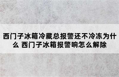 西门子冰箱冷藏总报警还不冷冻为什么 西门子冰箱报警响怎么解除